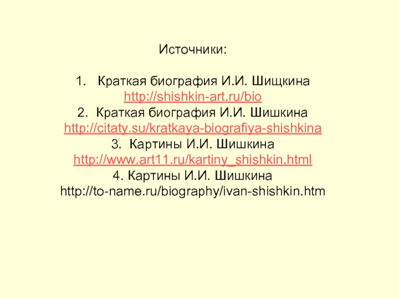 Источники:  1.  Краткая биография И.И. Шищкина  http://shishkin-art.ru/bio 2. Краткая биография И.И. Шишкина http://citaty.su/kratkaya-biografiya-shishkina 3.