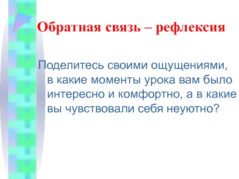 Обратная связь – рефлексияПоделитесь своими ощущениями, в какие моменты урока вам было интересно и комфортно, а в