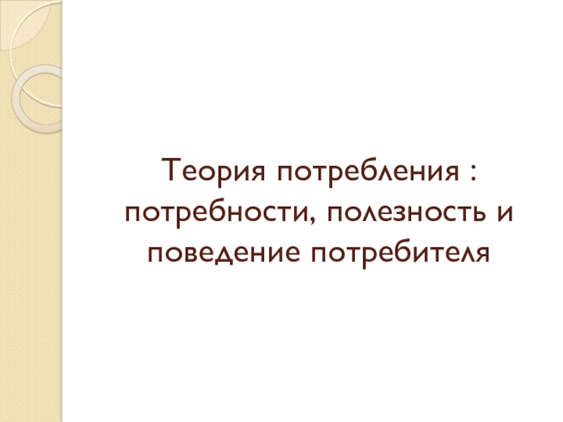 Презентация Теория потребления : потребности, полезность и поведение потребителя