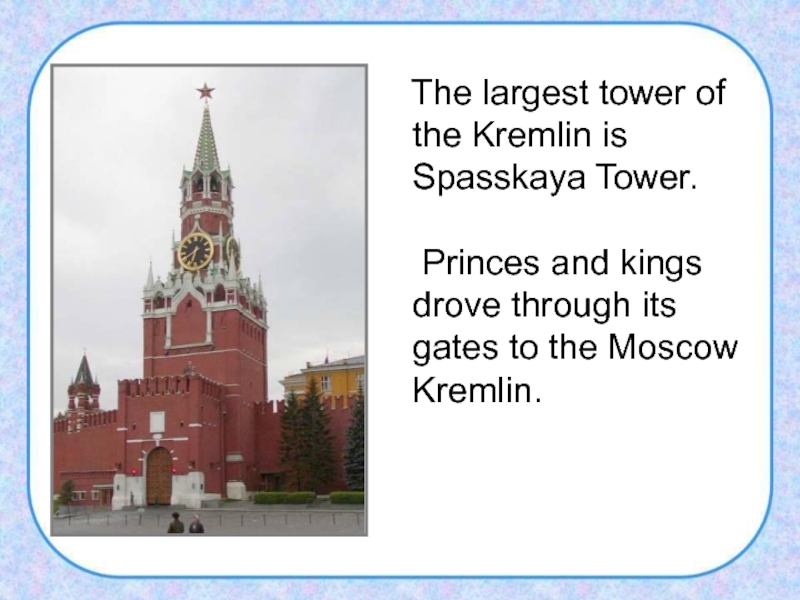 The largest tower of the Kremlin is Spasskaya Tower.   Princes and kings drove
