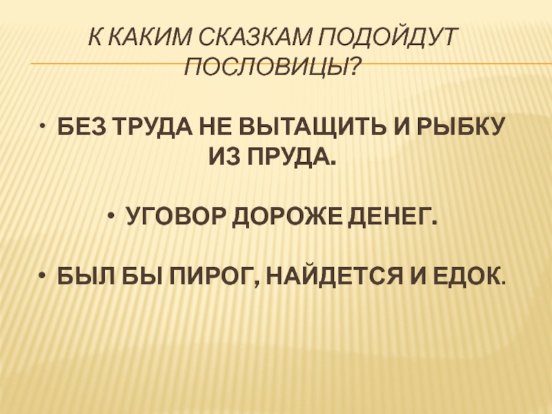 К каким сказкам подойдут пословицы?  • Без труда не вытащить и рыбку из пруда.  •