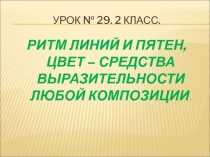 2 класс.  Урок №29. Презентация к уроку РИТМ ЛИНИЙ И ПЯТЕН, ЦВЕТ – СРЕДСТВА ВЫРАЗИТЕЛЬНОСТИ ЛЮБОЙ КОМПОЗИЦИИ