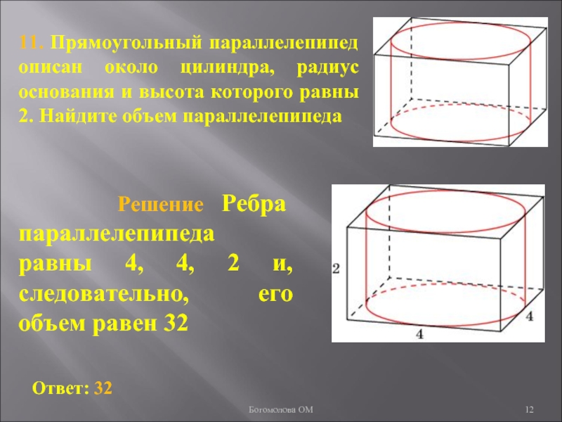 11. Прямоугольный параллелепипед описан около цилиндра, радиус основания и высота которого равны 2. Найдите объем параллелепипеда Богомолова