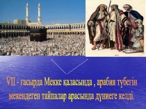 V ІІ - ғасырда Мекке қаласында, арабия түбегін
мекендеген тайпалар арасында