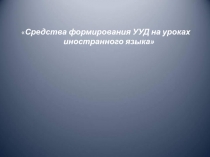 Средства формирования УУД на уроках иностранного языка