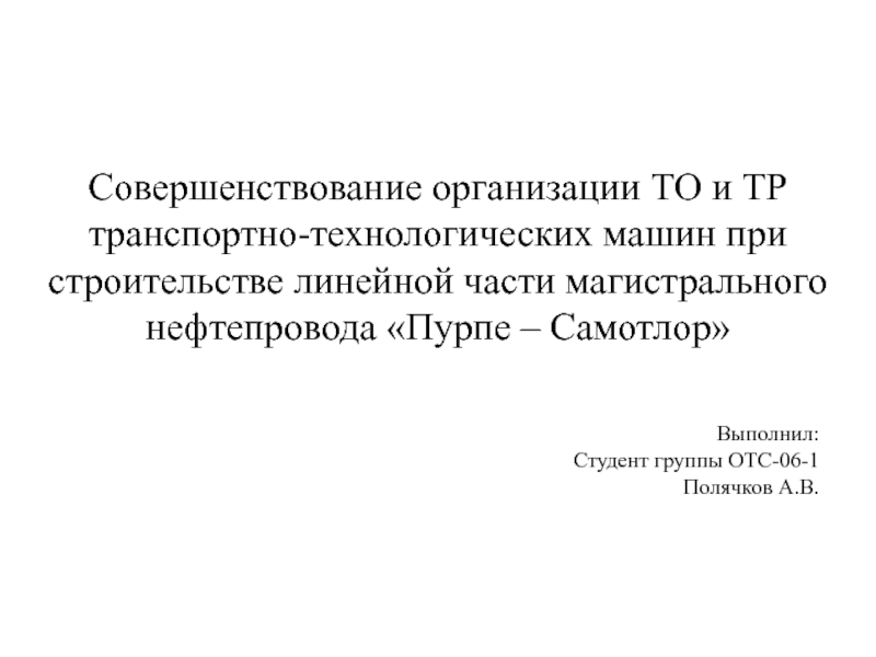 Презентация Совершенствование организации ТО и ТР транспортно-технологических машин при строительстве линейной части магистрального нефтеп