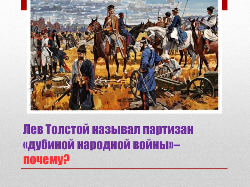 Лев Толстой называл партизан «дубиной народной войны»– почему?