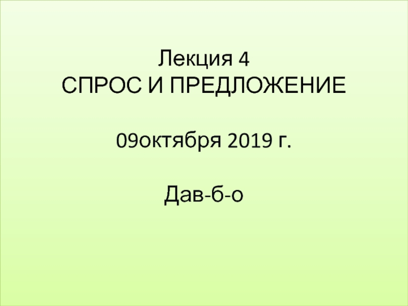 Презентация Лекция 4 СПРОС И ПРЕДЛОЖЕНИЕ 09октября 2019 г. Дав-б-о