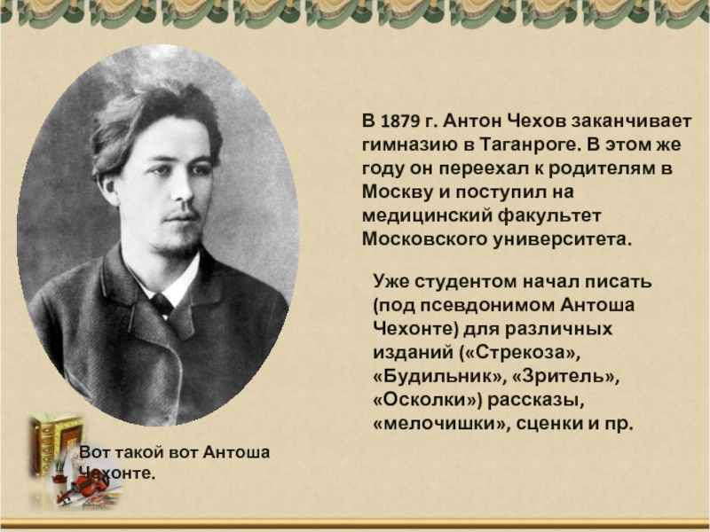Вот такой вот Антоша Чехонте.В 1879 г. Антон Чехов заканчивает гимназию в Таганроге. В этом же году