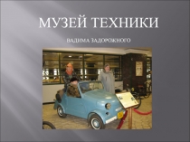 МУЗЕЙ ТЕХНИКИ
ВАДИМА ЗАДОРОЖНОГО