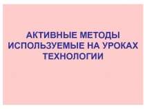 Активные методы используемые на уроках технологии