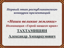 Первый этап республиканского конкурса презентаций
Наши великие земляки