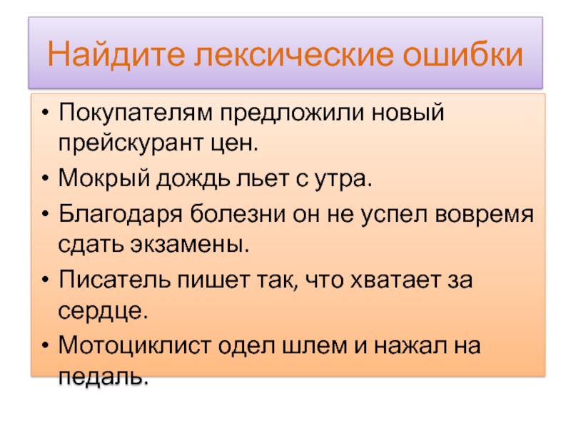 Найдите лексические ошибкиПокупателям предложили новый прейскурант цен.Мокрый дождь льет с утра.Благодаря болезни он не успел вовремя сдать