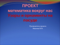 ПРОЕКТ математика вокруг нас Узоры и орнаменты на посуде