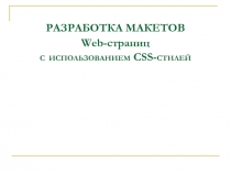РАЗРАБОТКА МАКЕТОВ Web-страниц С ИСПОЛЬЗОВАНИЕМ CSS-СТИЛЕЙ