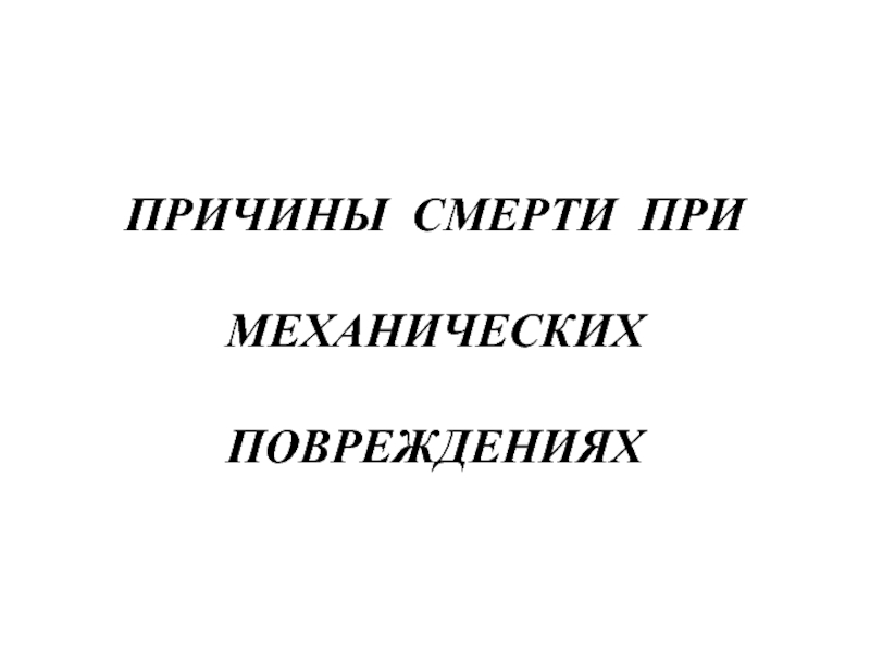 Презентация ПРИЧИНЫ СМЕРТИ ПРИ МЕХАНИЧЕСКИХ ПОВРЕЖДЕНИЯХ