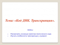 Тема: Код ДНК. Транскрипция.
Задачи:
Рассмотреть основные свойства