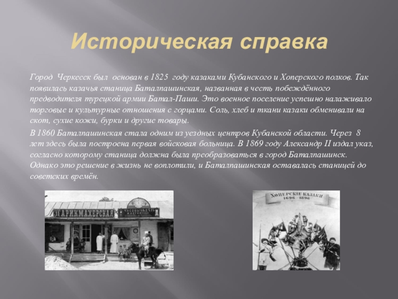 Историческая справкаГород Черкесск был  основан в 1825 году казаками Кубанского и Хоперского полков. Так появилась казачья станица