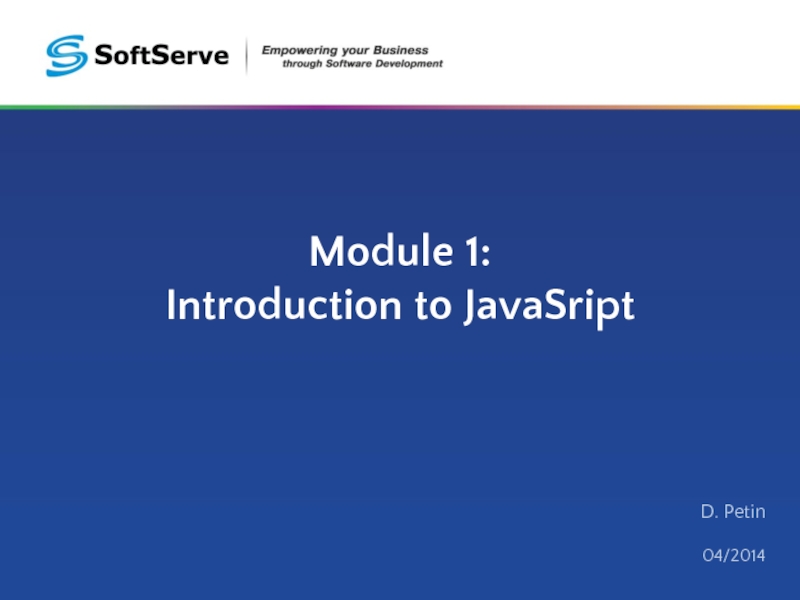 Module 1: Introduction to JavaSript
D. Petin
04/2014