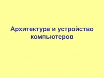 Архитектура и устройство компьютеров
