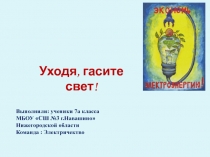 Уходя, гасите свет!
Выполнили : ученики 7а класса МБОУ  СШ №3 г.Навашино