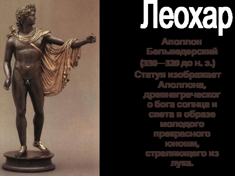 Леохар  Аполлон Бельведерский(330—320 до н. э.)Статуя изображает Аполлона, древнегреческого бога солнца и света в образе молодого прекрасного