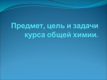 Предмет, цель и задачи курса общей химии