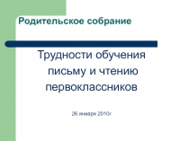 Родительское собрание Трудности обучения письму и чтению первоклассников