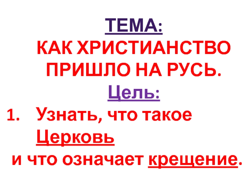 Тема:
Как христианство
Пришло на Русь.
Цель:
Узнать, что такое Церковь
и что