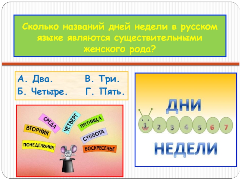 Сколько названий дней недели в русском языке являются существительными женского рода?А. Два.       В. Три.Б. Четыре.    Г. Пять.
