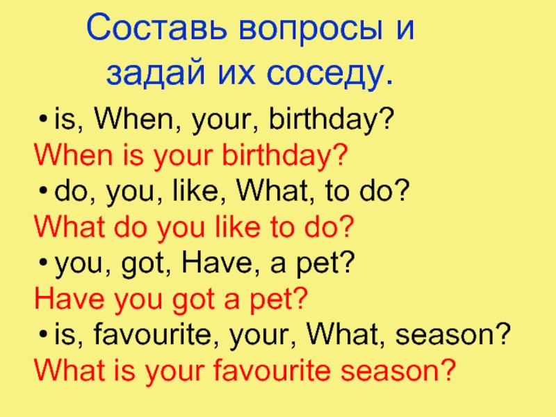 Составь вопросы и задай их соседу. is, When, your, birthday?When is your birthday?do, you, like, What, to