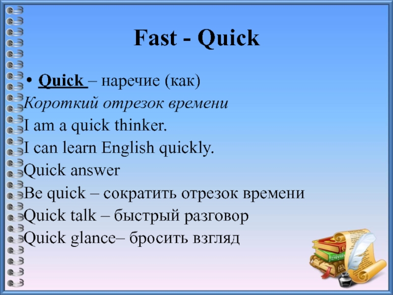Fast - QuickQuick – наречие (как) Короткий отрезок времениI am a quick thinker.I can learn English quickly.Quick
