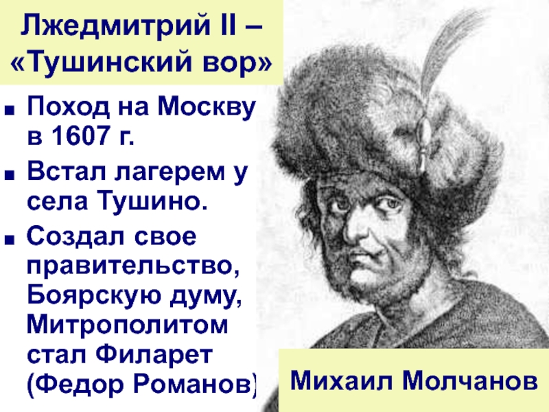 Поход на Москву в 1607 г.Встал лагерем у села Тушино.Создал свое правительство, Боярскую думу, Митрополитом стал Филарет
