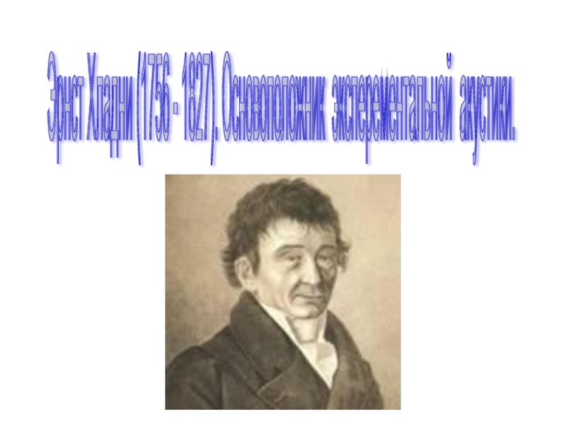 Эрнст Хладни (1756 - 1827). Основоположник эксперементальной акустики.