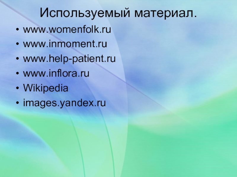 Используемый материал. www.womenfolk.ruwww.inmoment.ruwww.help-patient.ruwww.inflora.ruWikipediaimages.yandex.ru