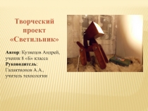 Творческий
проект
Светильник
Автор : Кузнецов Андрей,
ученик 8 Б