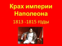 Крах империи Наполеона 1813 -1815 годы 10 класс