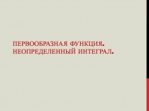 Первообразная функция. Неопределенный интеграл