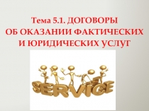 Тема 5.1. ДОГОВОРЫ
ОБ ОКАЗАНИИ ФАКТИЧЕСКИХ
И ЮРИДИЧЕСКИХ УСЛУГ