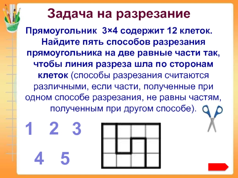 Задача на разрезание  Прямоугольник 3×4 содержит 12 клеток. Найдите пять способов разрезания прямоугольника на