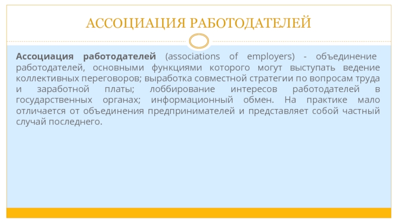 АССОЦИАЦИЯ РАБОТОДАТЕЛЕЙАссоциация работодателей (associations of employers) - объединение работодателей, основными функциями которого могут выступать ведение коллективных переговоров;