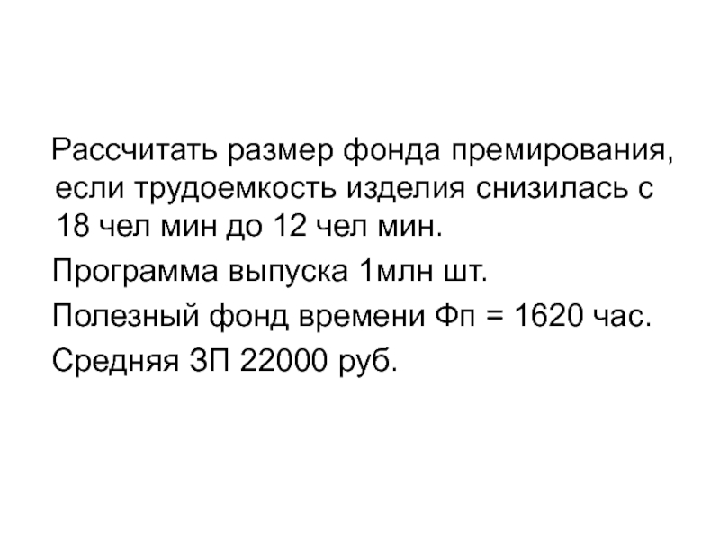 Задача
Планируется произвести 500 изделий.
Себестоимость одного изделия Рассчитать размер фонда премирования, если трудоемкость изделия снизилась с Рассчитать размер фонда премирования, если трудоемкость изделия снизилась с 18 чел мин до 12