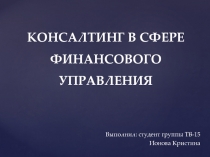 КОНСАЛТИНГ В СФЕРЕ ФИНАНСОВОГО УПРАВЛЕНИЯ
Выполнил: студент группы ТВ-15
Ионова