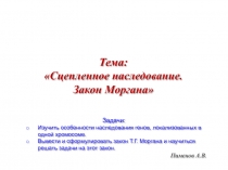 Пименов А.В.
Тема:
Сцепленное наследование. Закон Моргана
Задачи:
Изучить