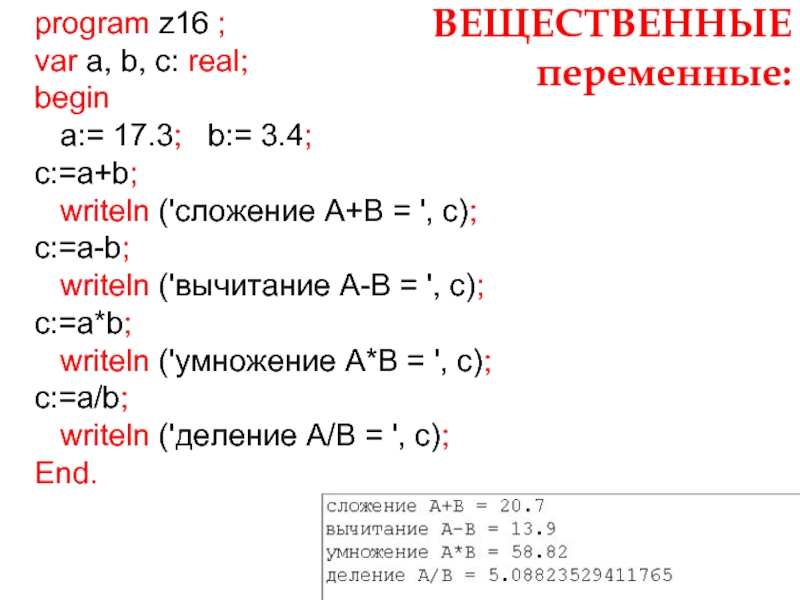 ВЕЩЕСТВЕННЫЕ переменные:program z16 ;var a, b, c: real;begin  a:= 17.3;  b:= 3.4;c:=a+b;  writeln ('сложение