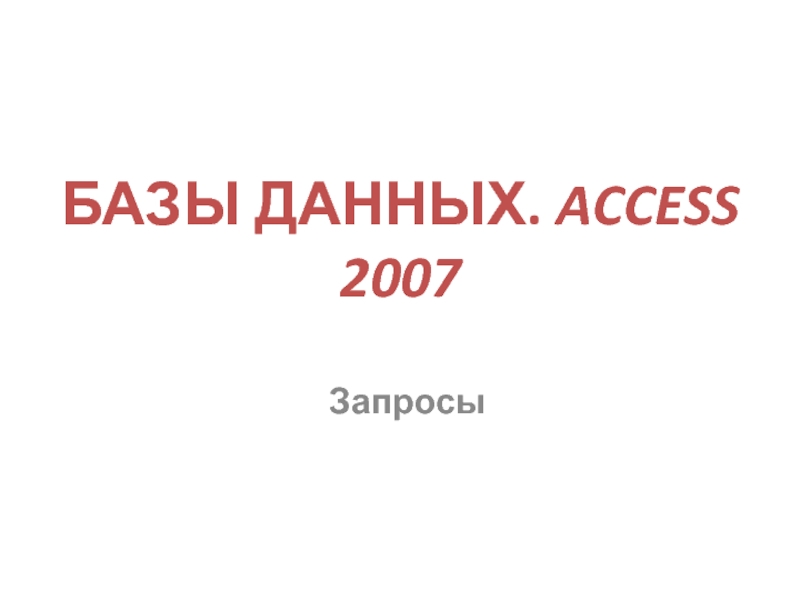 Презентация БАЗЫ ДАННЫХ. ACCESS 2007 Запросы