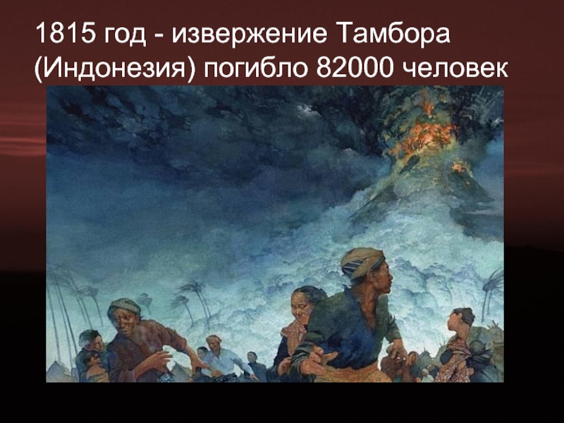 1815 год - извержение Тамбора (Индонезия) погибло 82000 человек