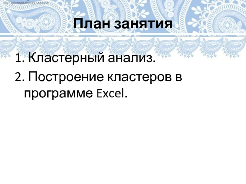 План занятия1. Кластерный анализ. 2. Построение кластеров в программе Excel.