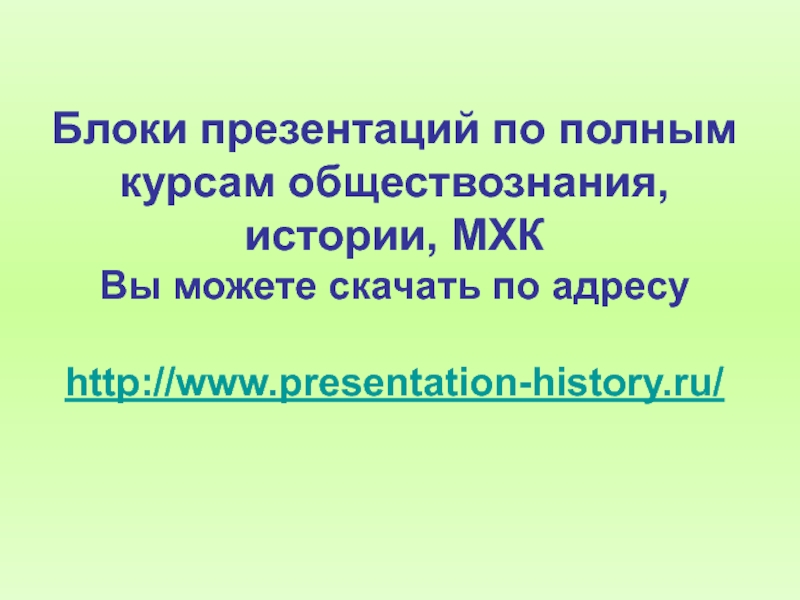 Блоки презентаций по полным курсам обществознания, истории, МХК  Вы можете скачать по адресу  http://www.presentation-history.ru/