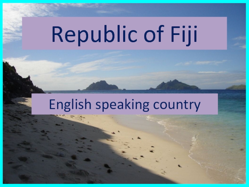 Republic of Fiji
English speaking country
